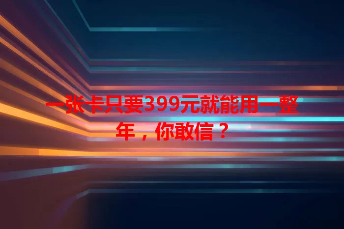 一张卡只要399元就能用一整年，你敢信？