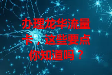 办理龙华流量卡，这些要点你知道吗？