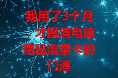 我用了3个月，才摸清电信南昌流量卡的门道