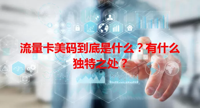 流量卡美码到底是什么？有什么独特之处？
