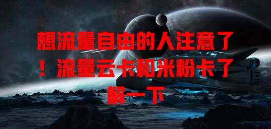 想流量自由的人注意了！流量云卡和米粉卡了解一下