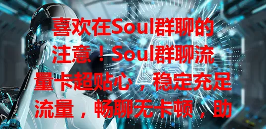 喜欢在Soul群聊的注意！Soul群聊流量卡超贴心，稳定充足流量，畅聊无卡顿，助你分享喜怒哀乐、拓展社交圈，别让流量阻碍，快关注开启精彩群聊！