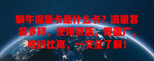 蜗牛流量卡是什么卡？流量套餐多样，使用灵活，覆盖广，性价比高，一文全了解！
