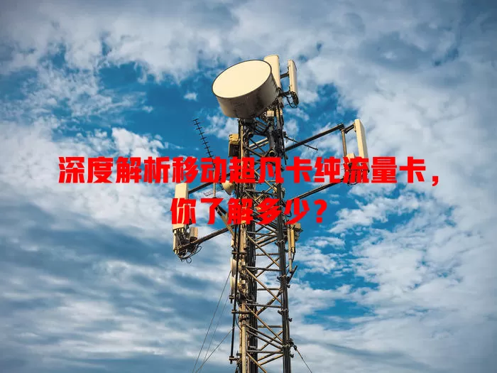 深度解析移动超凡卡纯流量卡，你了解多少？