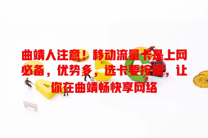曲靖人注意！移动流量卡是上网必备，优势多，选卡要按需，让你在曲靖畅快享网络