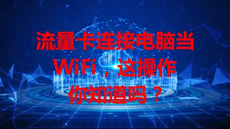 流量卡连接电脑当WiFi，这操作你知道吗？