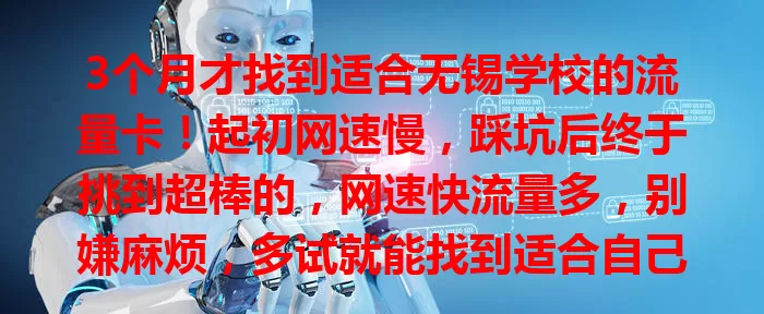 3个月才找到适合无锡学校的流量卡！起初网速慢，踩坑后终于挑到超棒的，网速快流量多，别嫌麻烦，多试就能找到适合自己的