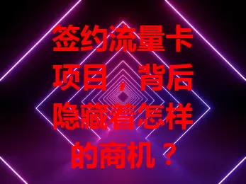 签约流量卡项目，背后隐藏着怎样的商机？