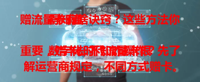 赠流量卡有啥诀窍？这些方法你得知道

数字化时代流量卡很重要，赠卡却不知咋操作？先了解运营商规定，不同方式赠卡。还要留意套餐限制、剩余流量，以及活动优惠影响。赠卡前了解多方面，才能顺利送人享便捷网络。