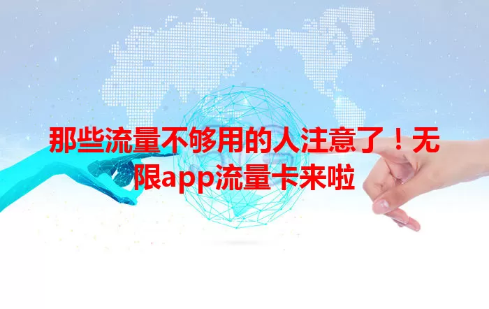 那些流量不够用的人注意了！无限app流量卡来啦