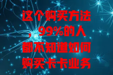 这个购买方法，99%的人都不知道如何购买卡卡业务流量