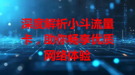 深度解析小斗流量卡，助你畅享优质网络体验