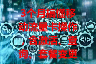 3个月搞懂移动流量卡操作，含激活、查询、套餐变更及充值要点