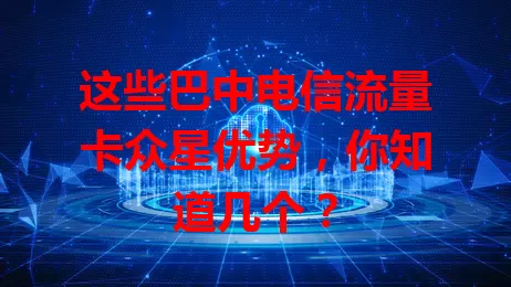 这些巴中电信流量卡众星优势，你知道几个？