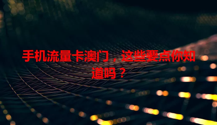 手机流量卡澳门，这些要点你知道吗？