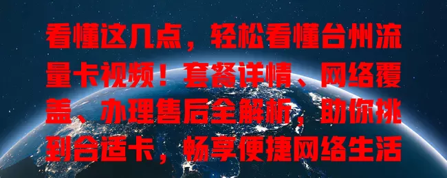 看懂这几点，轻松看懂台州流量卡视频！套餐详情、网络覆盖、办理售后全解析，助你挑到合适卡，畅享便捷网络生活