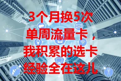 3个月换5次单周流量卡，我积累的选卡经验全在这儿了！

起初我只是临时用卡，后来普通套餐满足不了。3个月换5次，每次都综合考量流量、网速和费用。第一次流量够但网速差，第二次网速提升费用超预算。快来看看我的经验，让你选卡少走弯路！
