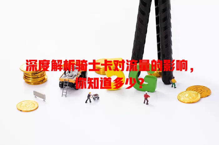 深度解析骑士卡对流量的影响，你知道多少？