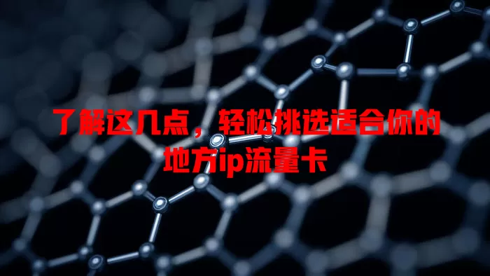 了解这几点，轻松挑选适合你的地方ip流量卡