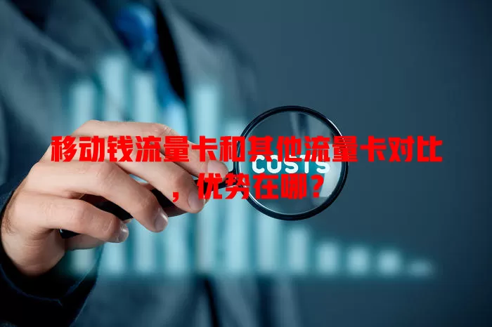 移动钱流量卡和其他流量卡对比，优势在哪？