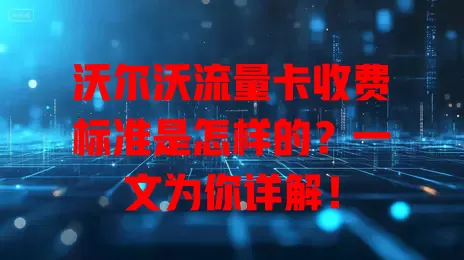 沃尔沃流量卡收费标准是怎样的？一文为你详解！