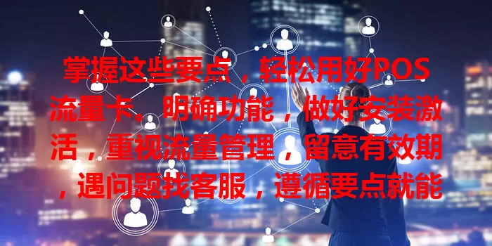 掌握这些要点，轻松用好POS流量卡。明确功能，做好安装激活，重视流量管理，留意有效期，遇问题找客服，遵循要点就能畅享便捷网络体验。