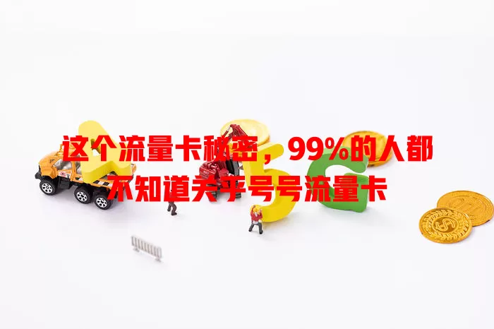 这个流量卡秘密，99%的人都不知道关乎号号流量卡