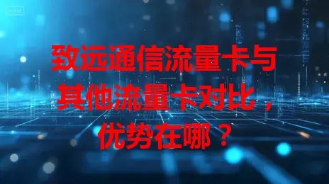 致远通信流量卡与其他流量卡对比，优势在哪？