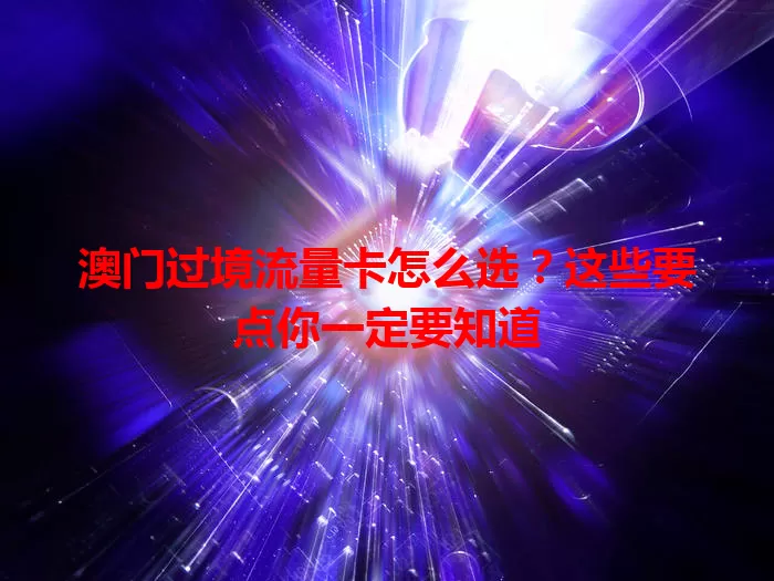 澳门过境流量卡怎么选？这些要点你一定要知道