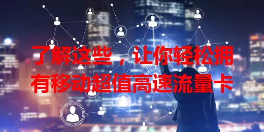 了解这些，让你轻松拥有移动超值高速流量卡