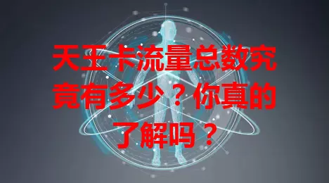 天王卡流量总数究竟有多少？你真的了解吗？
