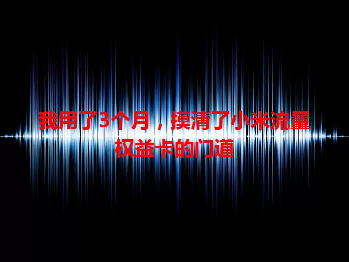 我用了3个月，摸清了小米流量权益卡的门道