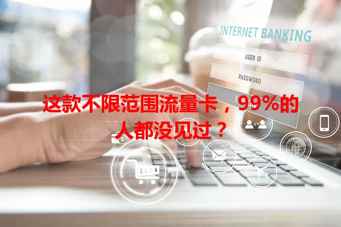 这款不限范围流量卡，99%的人都没见过？