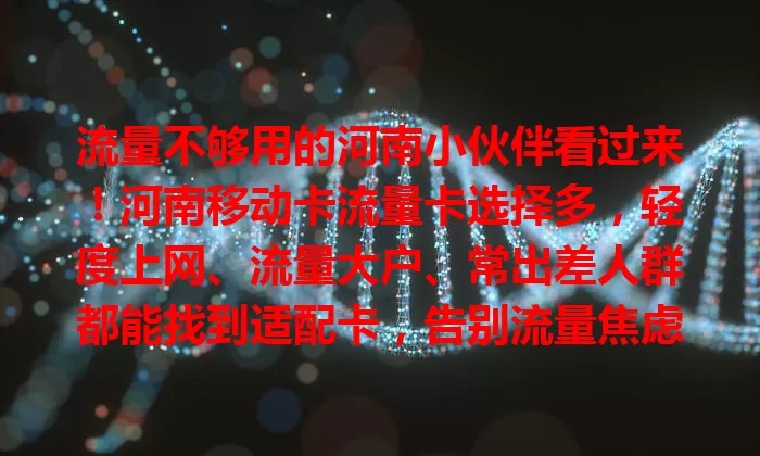 流量不够用的河南小伙伴看过来！河南移动卡流量卡选择多，轻度上网、流量大户、常出差人群都能找到适配卡，告别流量焦虑，畅享移动网络便利
