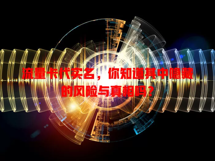 流量卡代实名，你知道其中隐藏的风险与真相吗？