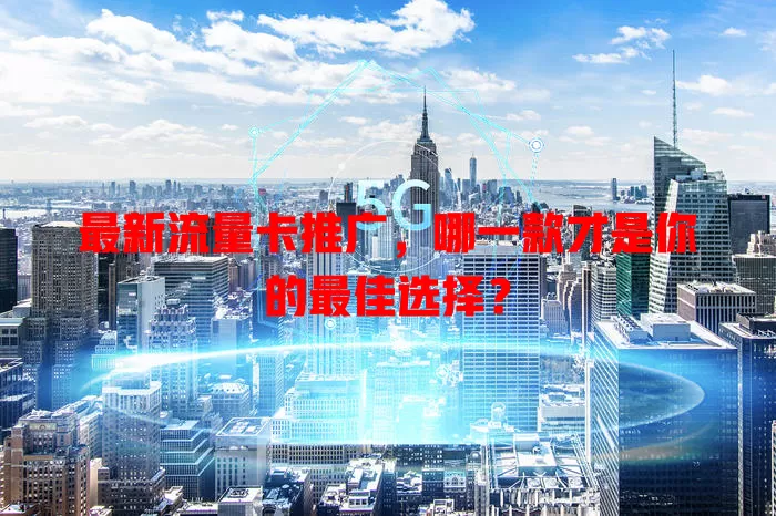 最新流量卡推广，哪一款才是你的最佳选择？