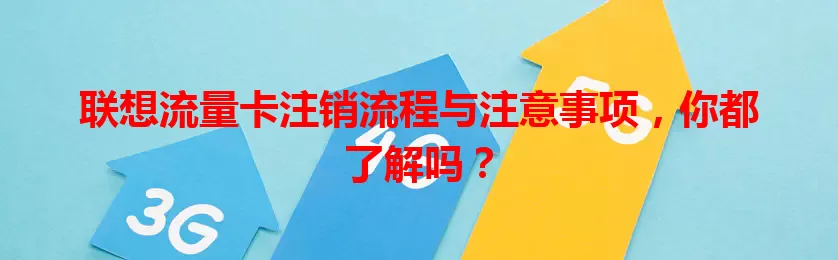 联想流量卡注销流程与注意事项，你都了解吗？