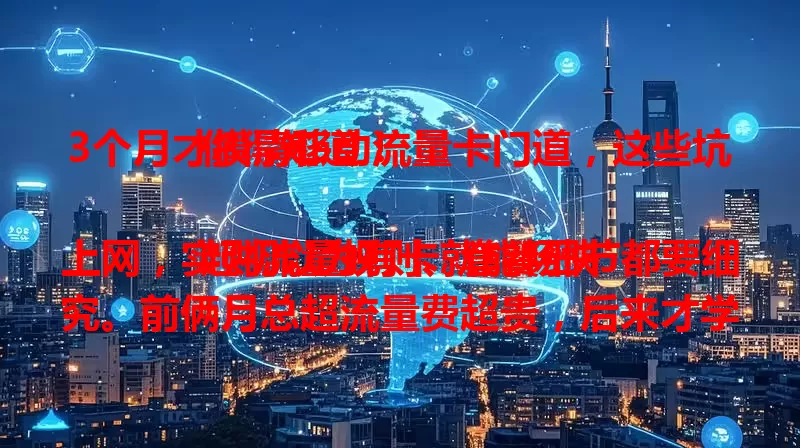 3个月才摸清移动流量卡门道，这些坑你得知道！

起初以为有卡就能畅快上网，实则流量规则、套餐细节都要细究。前俩月总超流量费超贵，后来才学会合理规划，留意基站找信号强区，终于玩转移动流量卡！
