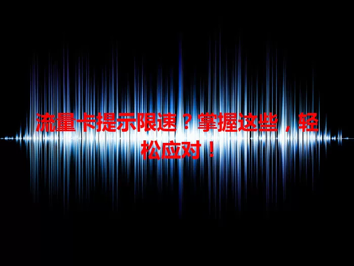 流量卡提示限速？掌握这些，轻松应对！