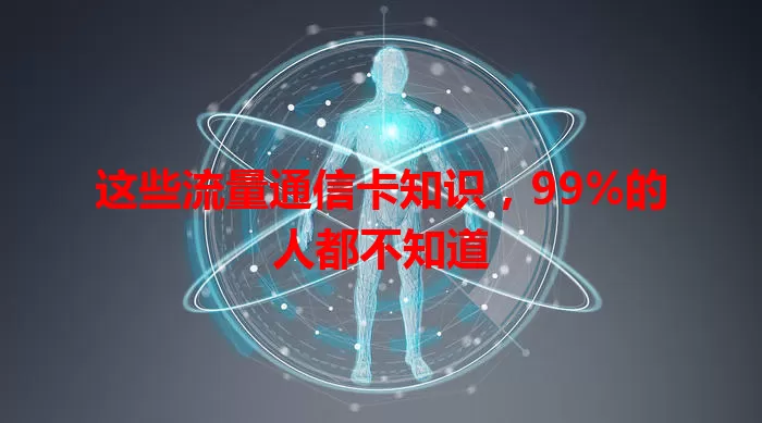 这些流量通信卡知识，99%的人都不知道