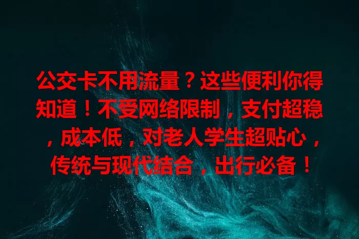 公交卡不用流量？这些便利你得知道！不受网络限制，支付超稳，成本低，对老人学生超贴心，传统与现代结合，出行必备！
