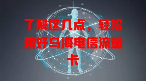 了解这几点，轻松用好乌海电信流量卡