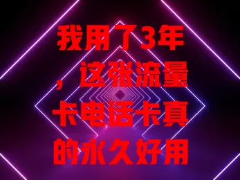 我用了3年，这张流量卡电话卡真的永久好用！