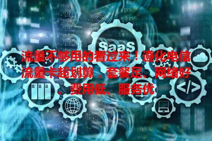 流量不够用的看过来！遵化电信流量卡超划算，套餐足、网络好、费用低、服务优