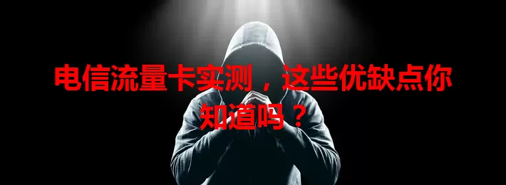 电信流量卡实测，这些优缺点你知道吗？