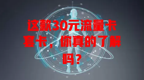 这款30元流量卡套卡，你真的了解吗？