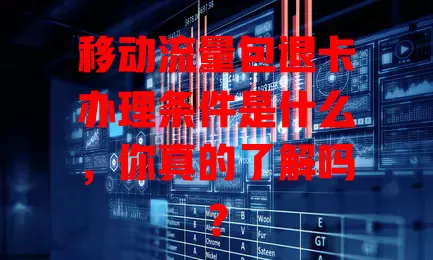 移动流量包退卡办理条件是什么，你真的了解吗？