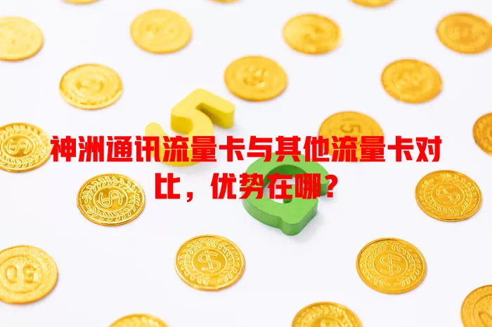 神洲通讯流量卡与其他流量卡对比，优势在哪？