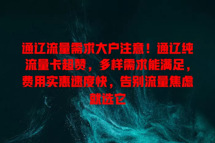 通辽流量需求大户注意！通辽纯流量卡超赞，多样需求能满足，费用实惠速度快，告别流量焦虑就选它