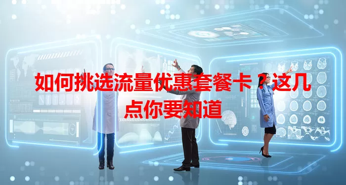 如何挑选流量优惠套餐卡？这几点你要知道